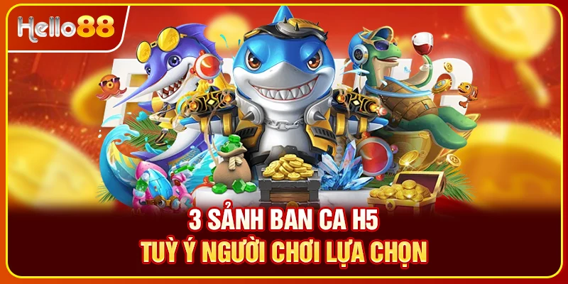 3 sảnh ban ca H5 tuỳ ý người chơi lựa chọn