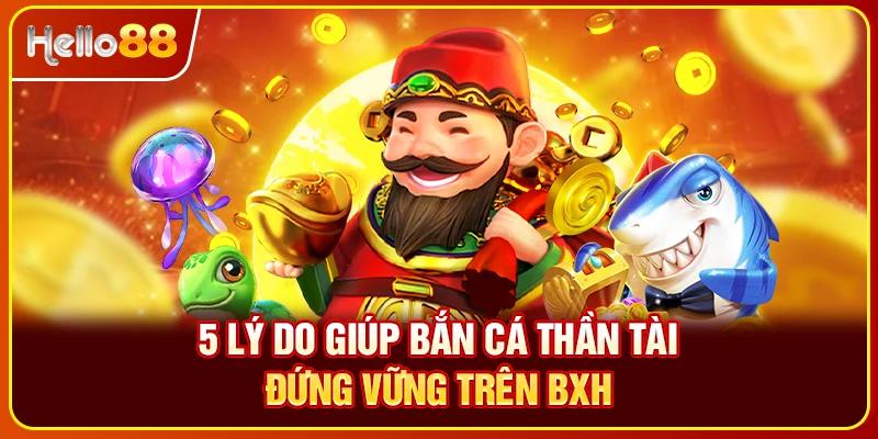 5 lý do giúp bắn cá thần tài đứng vững trên BXH