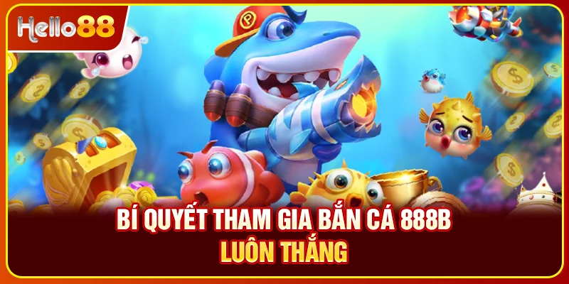 Bí quyết tham gia bắn cá 888B luôn thắng