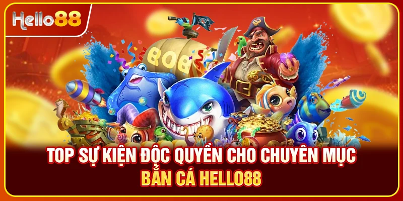 Top sự kiện độc quyền cho chuyên mục bắn cá Hello88